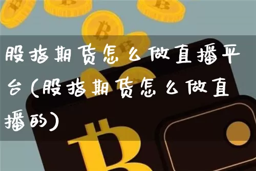 股指期货怎么做直播平台(股指期货怎么做直播的)_https://www.qldgs.com_内盘期货_第1张