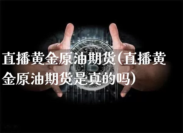 直播黄金原油期货(直播黄金原油期货是真的吗)_https://www.qldgs.com_黄金期货_第1张