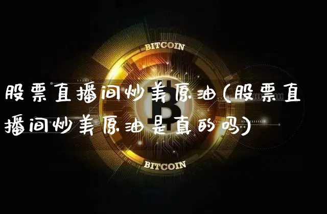 股票直播间炒美原油(股票直播间炒美原油是真的吗)_https://www.qldgs.com_内盘期货_第1张