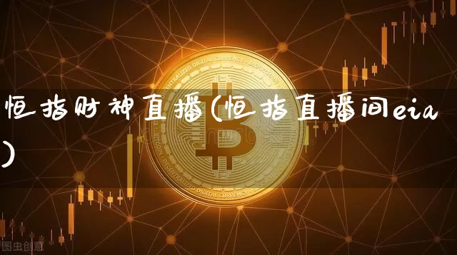 恒指财神直播(恒指直播间eia)_https://www.qldgs.com_黄金期货_第1张
