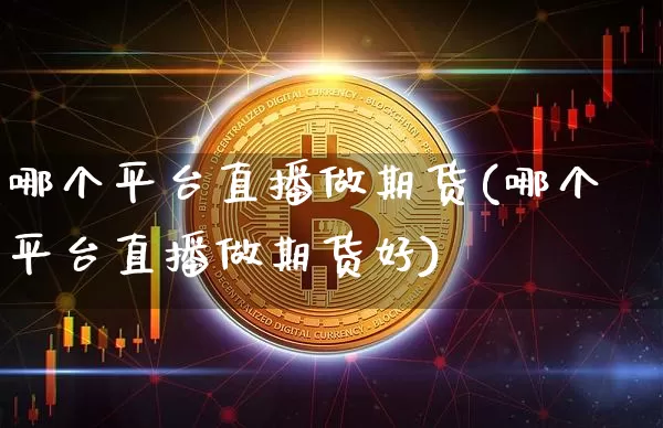 哪个平台直播做期货(哪个平台直播做期货好)_https://www.qldgs.com_恒指期货_第1张