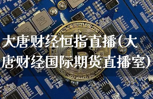 大唐财经恒指直播(大唐财经国际期货直播室)_https://www.qldgs.com_恒指期货_第1张