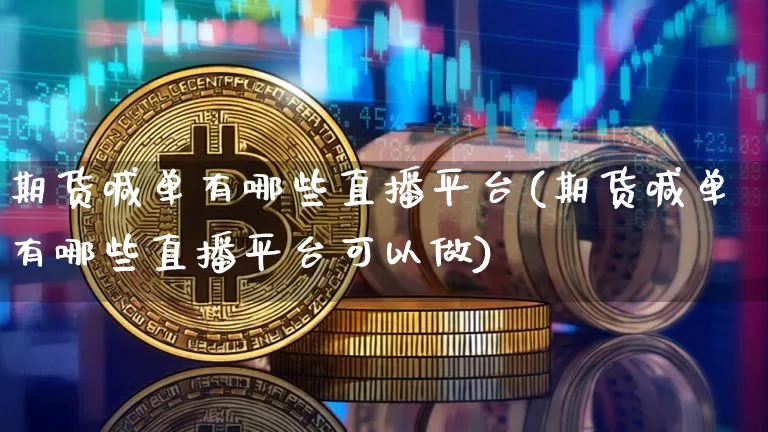 期货喊单有哪些直播平台(期货喊单有哪些直播平台可以做)_https://www.qldgs.com_恒指期货_第1张
