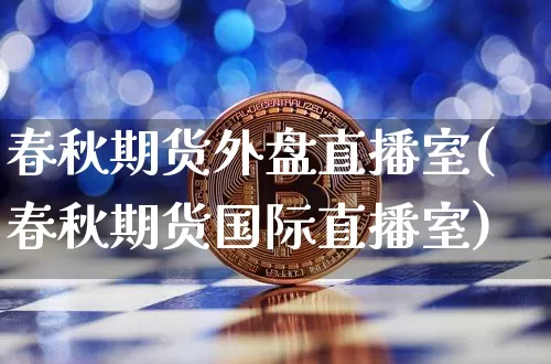 春秋期货外盘直播室(春秋期货国际直播室)_https://www.qldgs.com_黄金期货_第1张