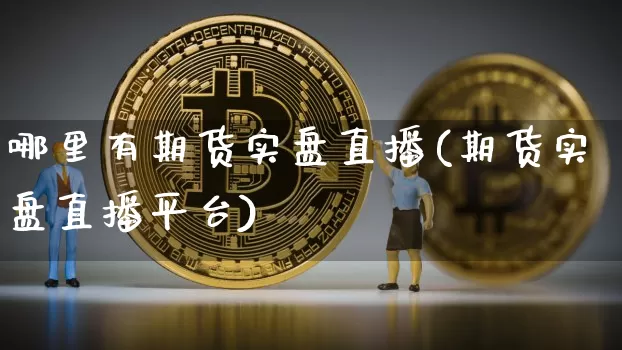 哪里有期货实盘直播(期货实盘直播平台)_https://www.qldgs.com_内盘期货_第1张