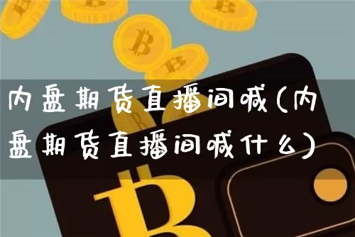 内盘期货直播间喊(内盘期货直播间喊什么)_https://www.qldgs.com_期货_第1张