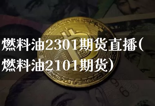 燃料油2301期货直播(燃料油2101期货)_https://www.qldgs.com_恒指期货_第1张