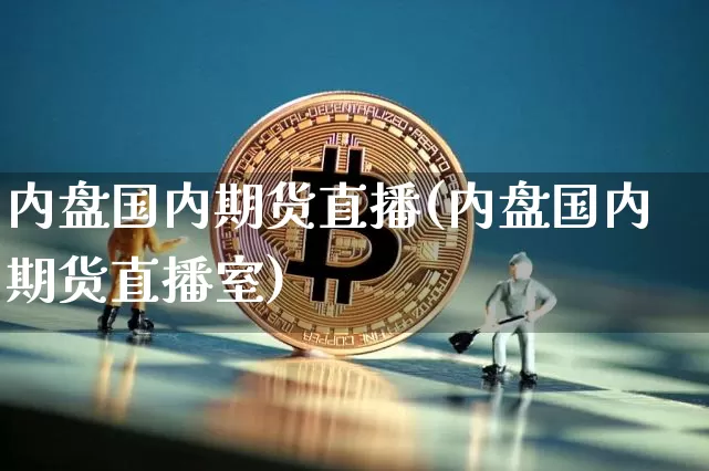 内盘国内期货直播(内盘国内期货直播室)_https://www.qldgs.com_期货_第1张