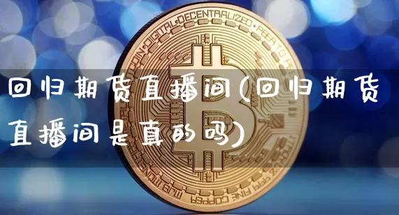 回归期货直播间(回归期货直播间是真的吗)_https://www.qldgs.com_恒指期货_第1张