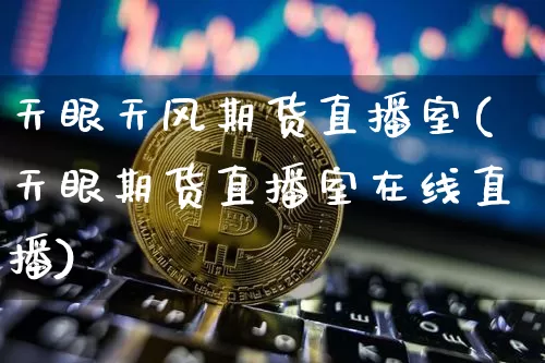 天眼天风期货直播室(天眼期货直播室在线直播)_https://www.qldgs.com_期货_第1张
