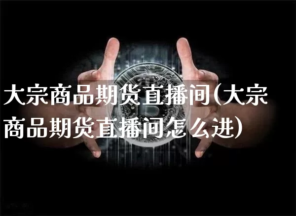 大宗商品期货直播间(大宗商品期货直播间怎么进)_https://www.qldgs.com_恒指期货_第1张