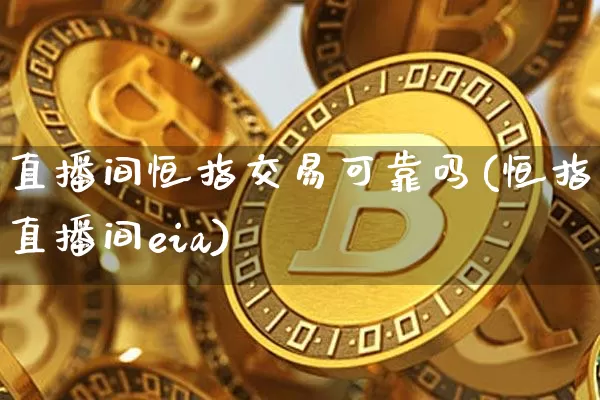 直播间恒指交易可靠吗(恒指直播间eia)_https://www.qldgs.com_期货_第1张