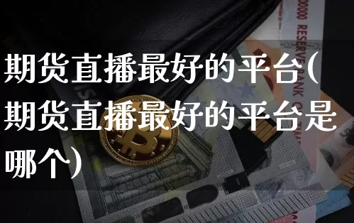 期货直播最好的平台(期货直播最好的平台是哪个)_https://www.qldgs.com_期货_第1张