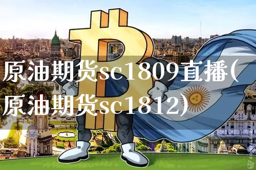 原油期货sc1809直播(原油期货sc1812)_https://www.qldgs.com_内盘期货_第1张
