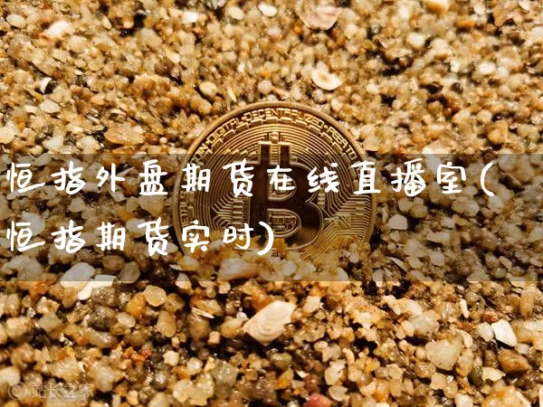 恒指外盘期货在线直播室(恒指期货实时)_https://www.qldgs.com_内盘期货_第1张