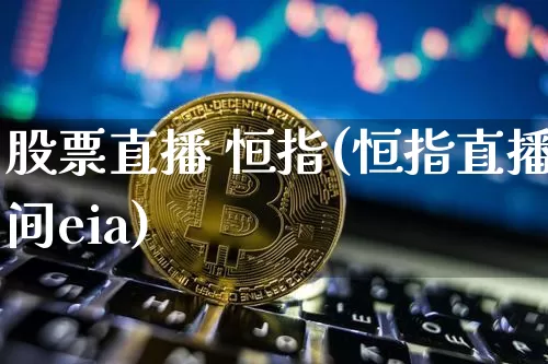 股票直播 恒指(恒指直播间eia)_https://www.qldgs.com_国际期货_第1张