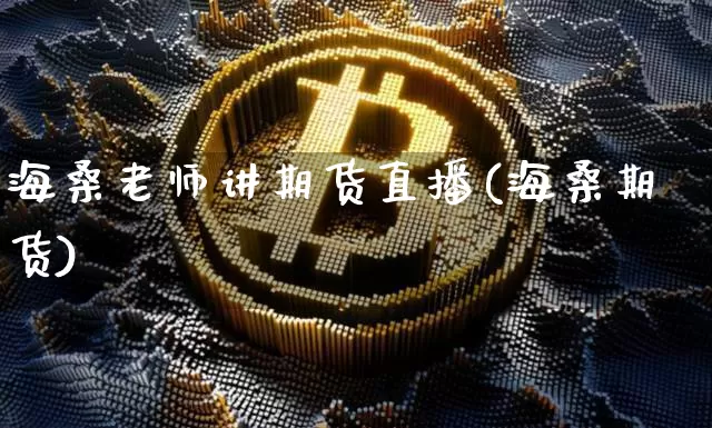 海桑老师讲期货直播(海桑期货)_https://www.qldgs.com_期货_第1张