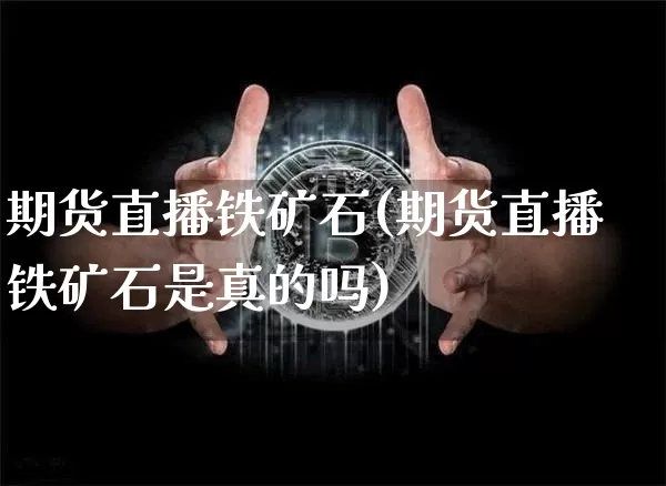 期货直播铁矿石(期货直播铁矿石是真的吗)_https://www.qldgs.com_恒指期货_第1张