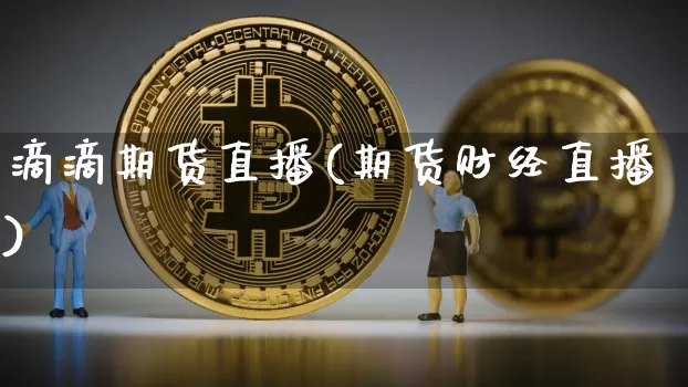 滴滴期货直播(期货财经直播)_https://www.qldgs.com_恒指期货_第1张