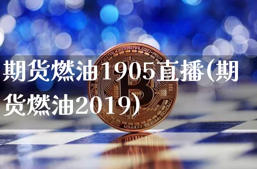 期货燃油1905直播(期货燃油2019)_https://www.qldgs.com_内盘期货_第1张