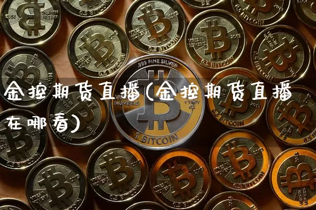 金控期货直播(金控期货直播在哪看)_https://www.qldgs.com_原油期货_第1张