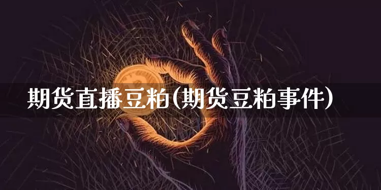期货直播豆粕(期货豆粕事件)_https://www.qldgs.com_内盘期货_第1张