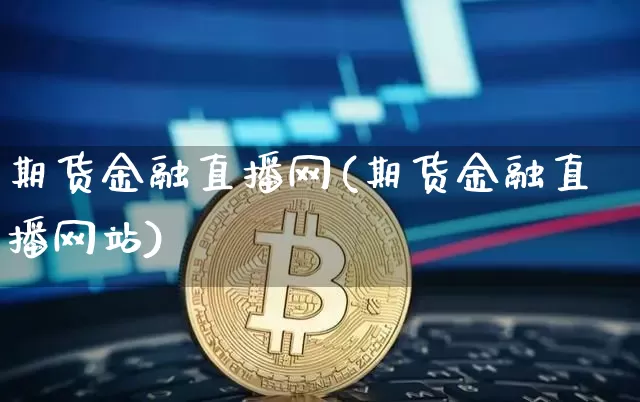 期货金融直播网(期货金融直播网站)_https://www.qldgs.com_原油期货_第1张