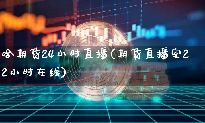 哈期货24小时直播(期货直播室22小时在线)_https://www.qldgs.com_国际期货_第1张