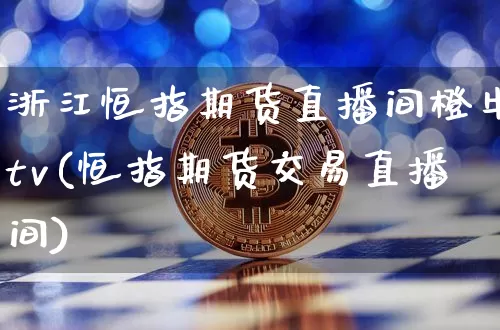 浙江恒指期货直播间橙牛tv(恒指期货交易直播间)_https://www.qldgs.com_原油期货_第1张