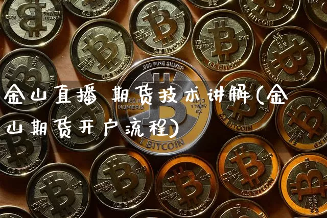 金山直播 期货技术讲解(金山期货开户流程)_https://www.qldgs.com_原油期货_第1张