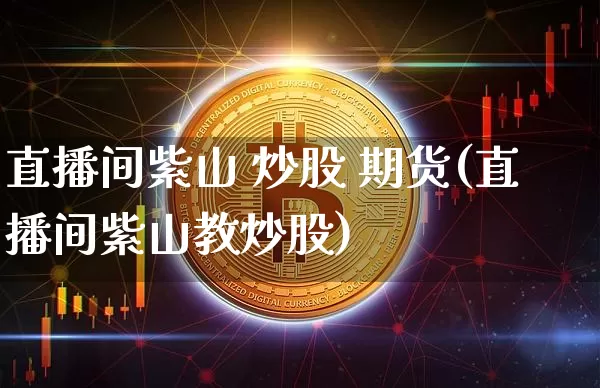 直播间紫山 炒股 期货(直播间紫山教炒股)_https://www.qldgs.com_黄金期货_第1张