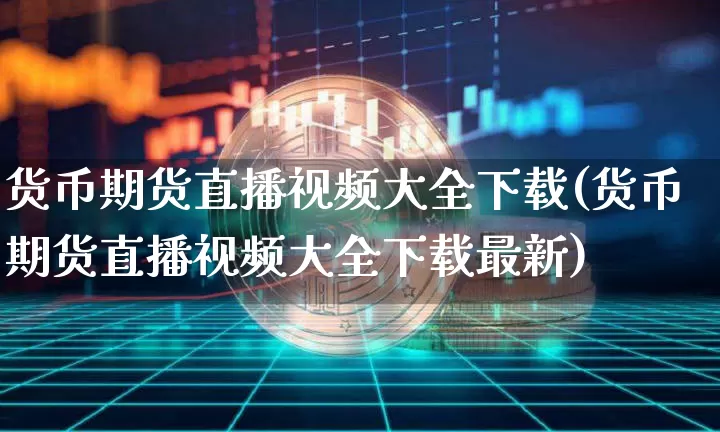 货币期货直播视频大全下载(货币期货直播视频大全下载最新)_https://www.qldgs.com_内盘期货_第1张