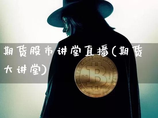期货股市讲堂直播(期货大讲堂)_https://www.qldgs.com_内盘期货_第1张