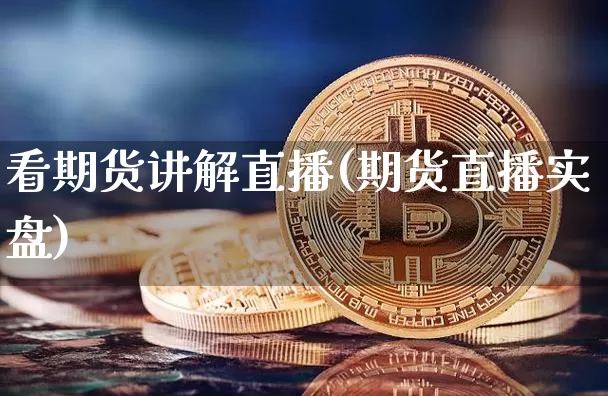 看期货讲解直播(期货直播实盘)_https://www.qldgs.com_黄金期货_第1张