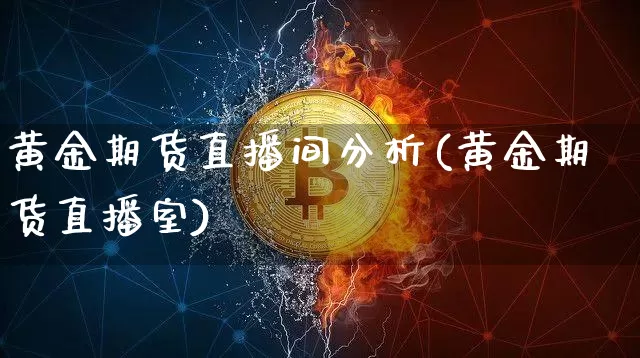 黄金期货直播间分析(黄金期货直播室)_https://www.qldgs.com_原油期货_第1张