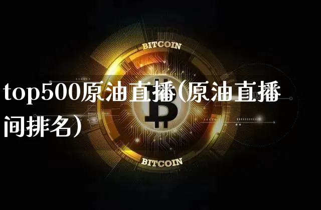 top500原油直播(原油直播间排名)_https://www.qldgs.com_恒指期货_第1张