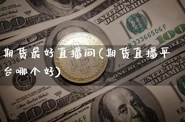 期货最好直播间(期货直播平台哪个好)_https://www.qldgs.com_原油期货_第1张