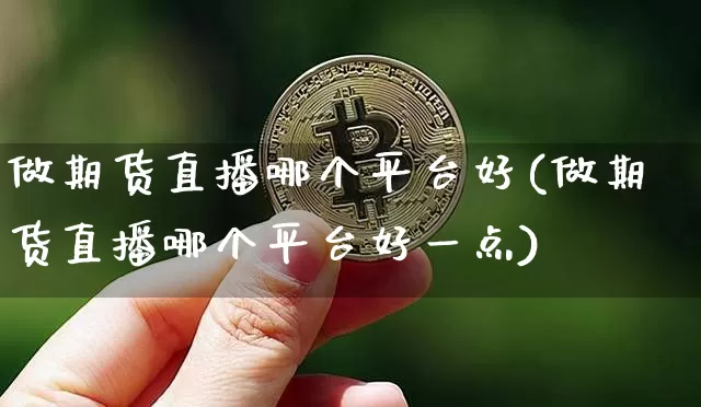 做期货直播哪个平台好(做期货直播哪个平台好一点)_https://www.qldgs.com_内盘期货_第1张