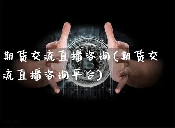 期货交流直播咨询(期货交流直播咨询平台)_https://www.qldgs.com_黄金期货_第1张