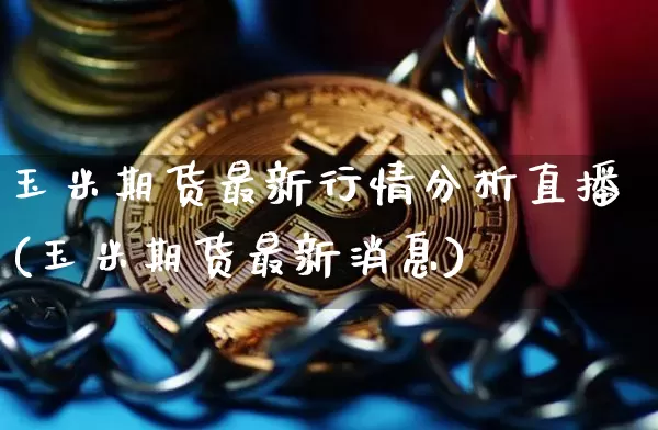 玉米期货最新行情分析直播(玉米期货最新消息)_https://www.qldgs.com_内盘期货_第1张