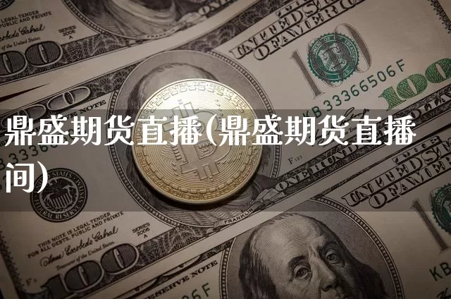 鼎盛期货直播(鼎盛期货直播间)_https://www.qldgs.com_原油期货_第1张