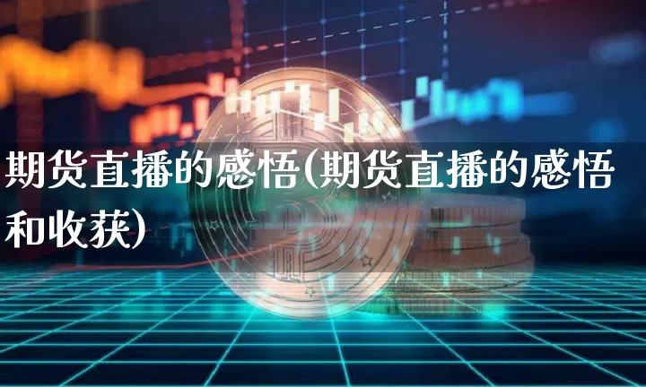 期货直播的感悟(期货直播的感悟和收获)_https://www.qldgs.com_内盘期货_第1张