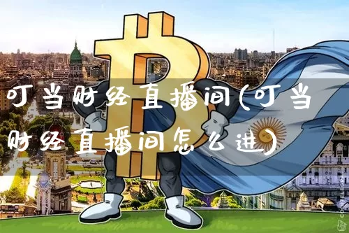 叮当财经直播间(叮当财经直播间怎么进)_https://www.qldgs.com_期货_第1张