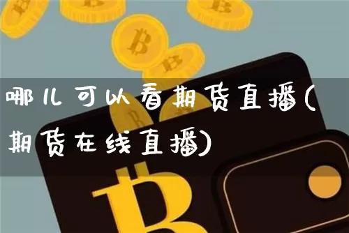 哪儿可以看期货直播(期货在线直播)_https://www.qldgs.com_期货_第1张