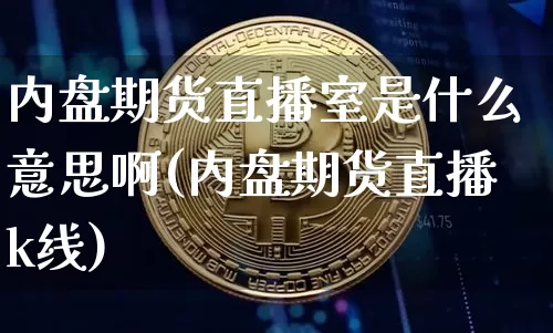 内盘期货直播室是什么意思啊(内盘期货直播k线)_https://www.qldgs.com_恒指期货_第1张