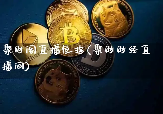 聚财阁直播恒指(聚财财经直播间)_https://www.qldgs.com_原油期货_第1张