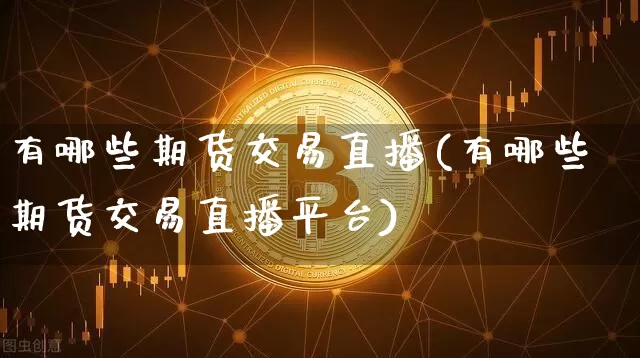 有哪些期货交易直播(有哪些期货交易直播平台)_https://www.qldgs.com_恒指期货_第1张