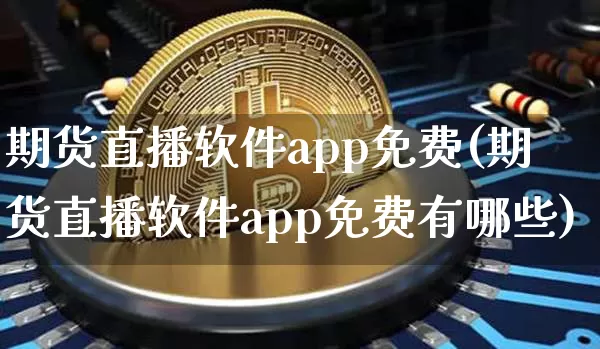 期货直播软件app免费(期货直播软件app免费有哪些)_https://www.qldgs.com_内盘期货_第1张