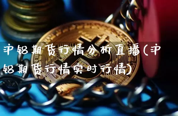 沪铝期货行情分析直播(沪铝期货行情实时行情)_https://www.qldgs.com_黄金期货_第1张