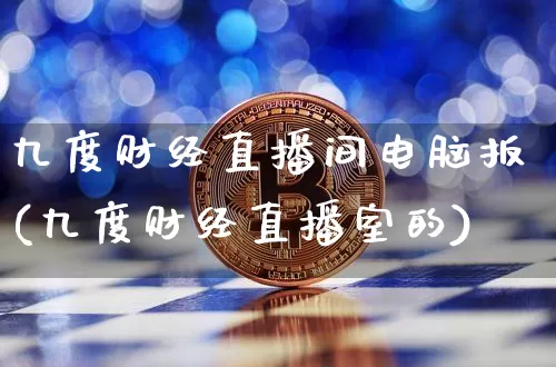 九度财经直播间电脑扳(九度财经直播室的)_https://www.qldgs.com_期货_第1张